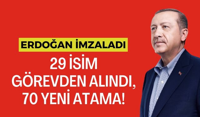 29 İsim Görevden Alındı, 70 Yeni Atama Yapıldı!