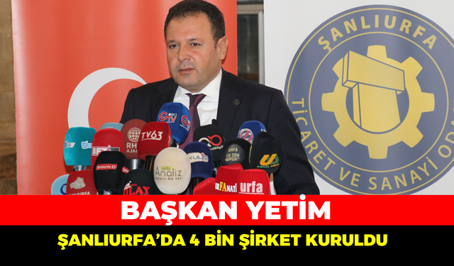 Başkan Yetim, Şanlıurfa’da 4 Bin Şirket Kuruldu