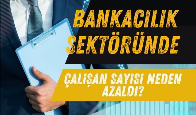 Bankacılık Sektöründe Çalışan Sayısında Azalma Yaşandı : İşte Sebebi