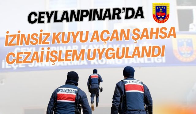 Ceylanpınar’da İzinsiz Kuyu Açan Şahsa Jandarmadan Cezai İşlem