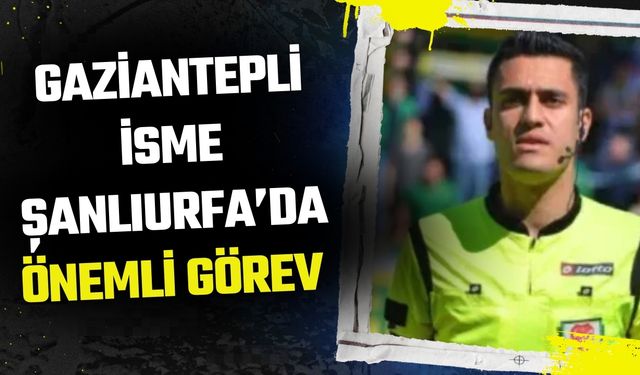 Gaziantepli İsme Şanlıurfa’da Önemli Görev