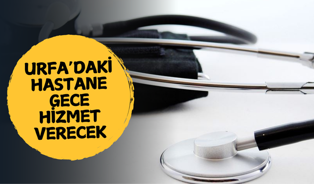 Urfa'daki Hastane Gece Hizmet Verecek!