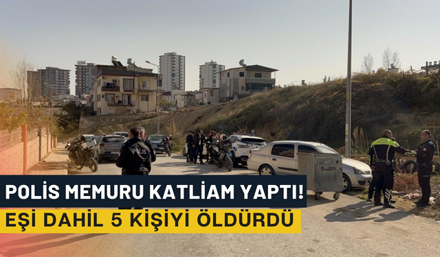 Polis memuru katliam yaptı! Eşi dahil 5 kişiyi öldürdü