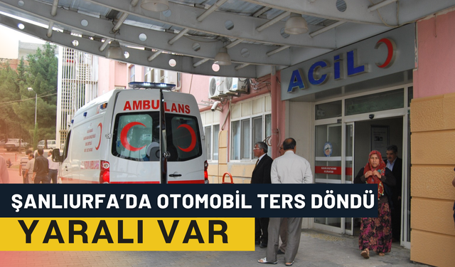 Şanlıurfa’da Otomobil Ters Döndü: Yaralı Var