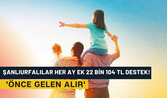 Şanlıurfalılar Her Ay Ek 22 Bin 104 TL Destek! 'Önce Gelen Alır'