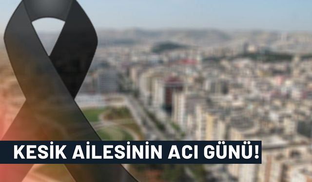 Kesik Ailesinin Acı Günü!