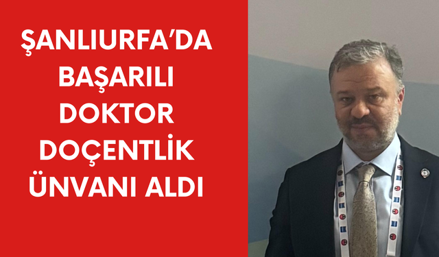 Şanlıurfa’da Başarılı Doktor Doçentlik Ünvanı Aldı