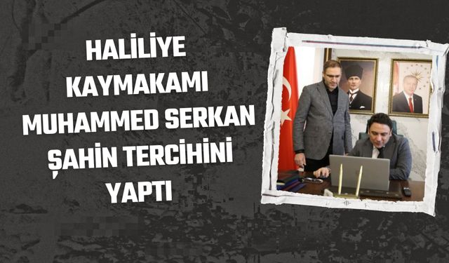 Haliliye Kaymakamı Muhammed Serkan Şahin Tercihini Yaptı