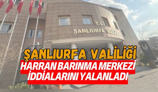 Şanlıurfa Valiliği, Harran Barınma Merkezi İddialarını Yalanladı