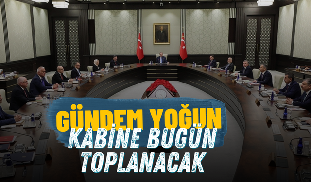 Gündem Yoğun! Kabine Bugün Toplanacak