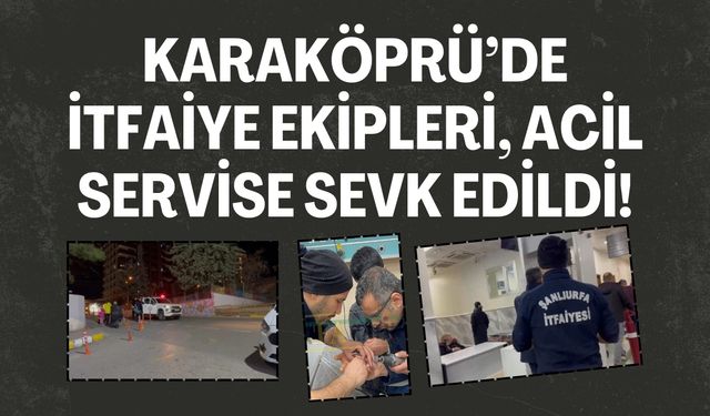 Karaköprü’de İtfaiye Ekipleri, Acil Servise Sevk Edildi!