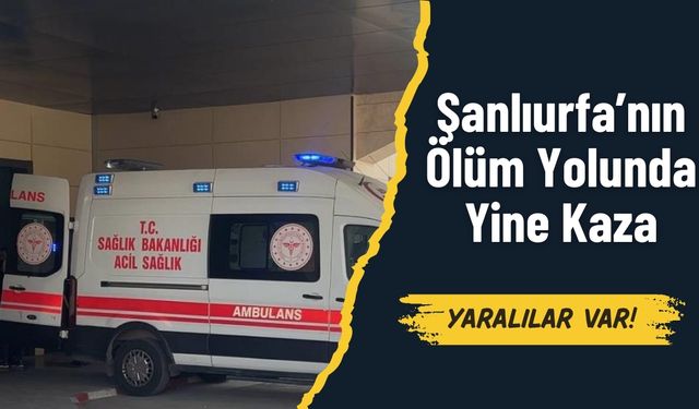 Şanlıurfa’nın Ölüm Yolunda Yine Kaza