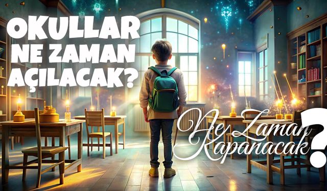 Okullar Ne Zaman Açılacak? Ne Zaman Kapanacak?