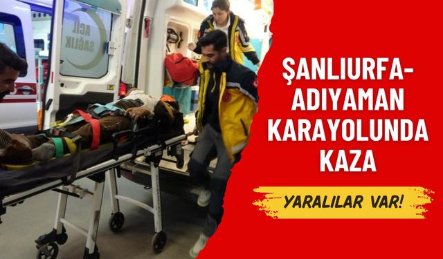 Şanlıurfa-Adıyaman Karayolunda Kaza: Çok Sayıda Yaralı Var