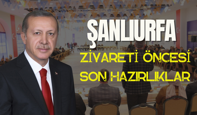 Cumhurbaşkanı Erdoğan’ın Şanlıurfa Ziyareti Öncesi Son Hazırlıklar