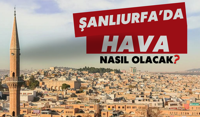 Şanlıurfa’da Bugün Hava Nasıl Olacak?