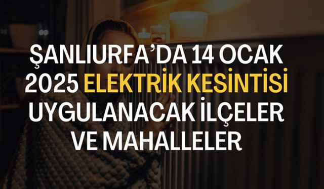 Şanlıurfa’da 14 Ocak 2025 Elektrik Kesintisi Uygulanacak İlçeler ve Mahalleler