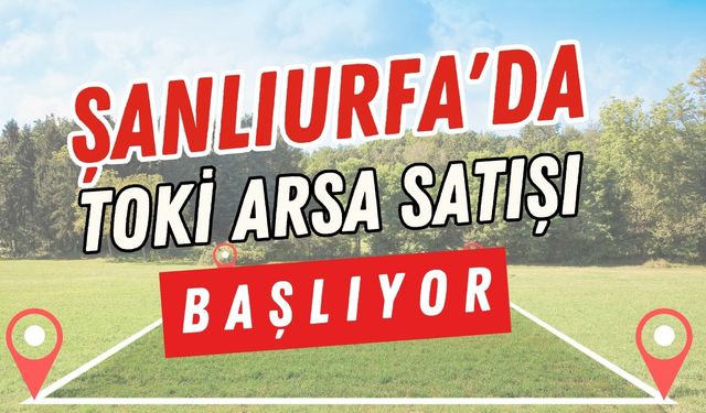 Şanlıurfa'da TOKİ Arsaları İçin Kaçırılmayacak Fırsat