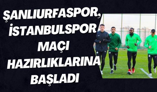 Şanlıurfaspor, İstanbulspor Maçı Hazırlıklarına Başladı