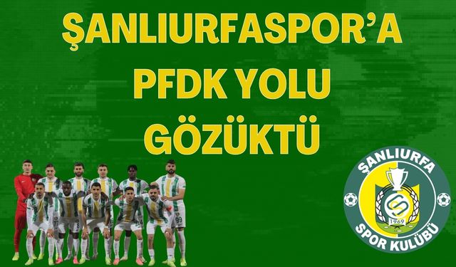 Şanlıurfaspor’a Kötü Haber: PFDK Kararı Bekleniyor