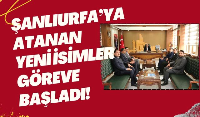 Şanlıurfa’ya Atanan Yeni İsimler Göreve Başladı!