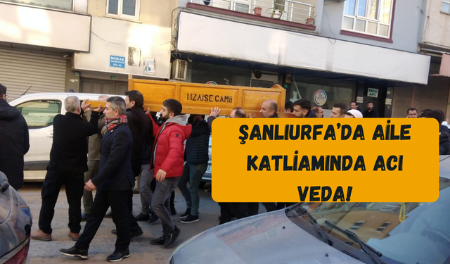 Şanlıurfa’da Aile Katliamında Acı Veda