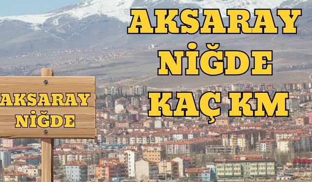 Aksaray Niğde Arası Kaç Km