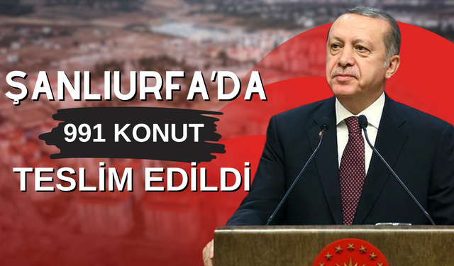 Erdoğan Açıkladı! Şanlıurfa’da 991 Konut Teslim Edildi