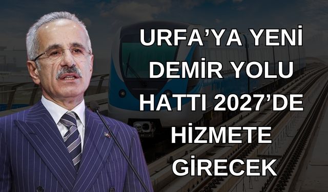 Bakan  Abdulkadir Uraloğlu'ndan Urfa’ya Demir Yolu Müjdesi