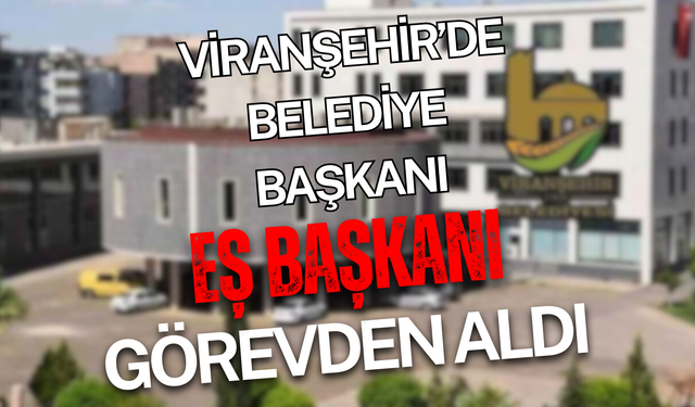 Şanlıurfa Viranşehir'de Belediye Başkanı Eş Başkanı Görevden Aldı!