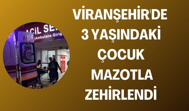 Viranşehir'de 3 Yaşındaki Çocuk, Su Zannedip Mazot İçti!