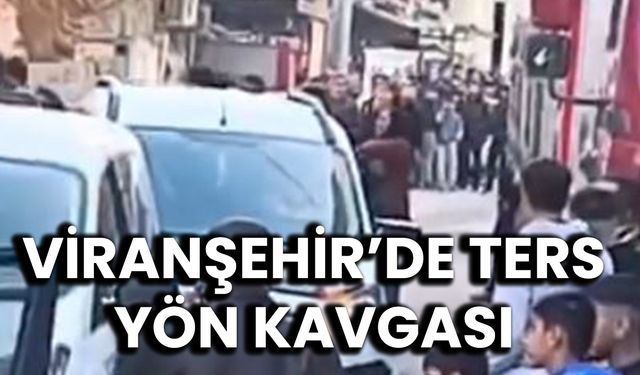 Viranşehir’de Ters Yön Kavgası Patlak Verdi