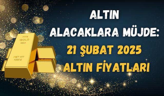 Altın Alacaklara Büyük Fırsat! İşte 21 Şubat 2025 Altın Fiyatları