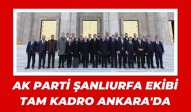 AK Parti Şanlıurfa Ekibi Tam Kadro Ankara'da