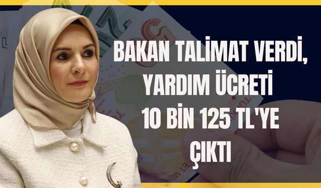 Bakan Talimat Verdi, Yardım Ücreti 10 Bin 125 TL'ye Çıktı