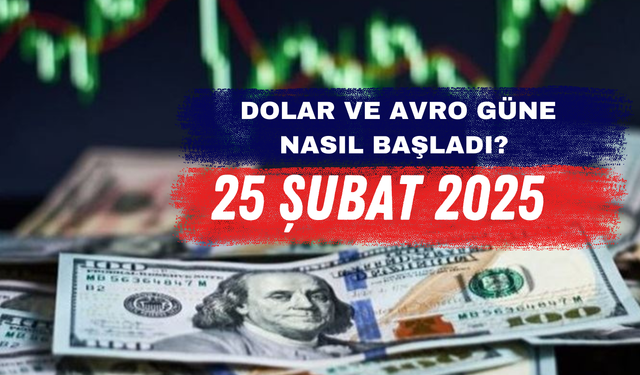 Dolar ve Avro Güne Nasıl Başladı? – 25 Şubat 2025