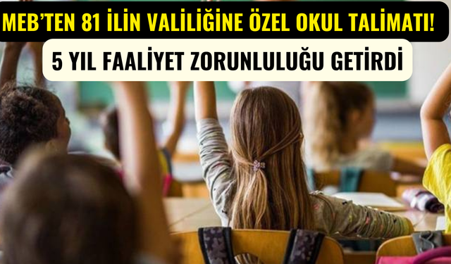 MEB’ten 81 İlin Valiliğine Özel Okul Talimatı! 5 Yıl Faaliyet Zorunluluğu Getirdi