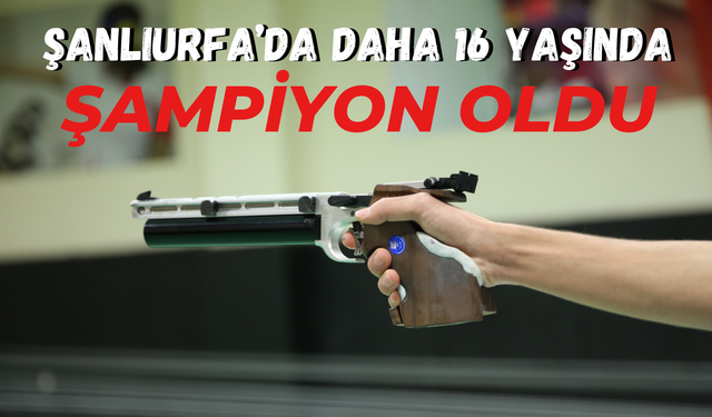 Şanlıurfa’da Daha 16 Yaşında: Şampiyon Oldu