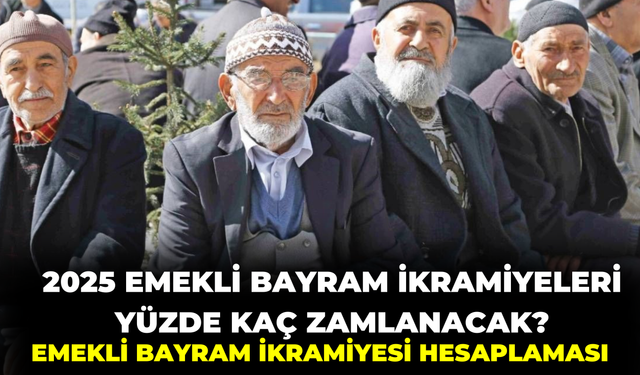 2025 Emekli Bayram İkramiyeleri Yüzde Kaç Zamlanacak? Emekli Bayram İkramiyesi Hesaplaması