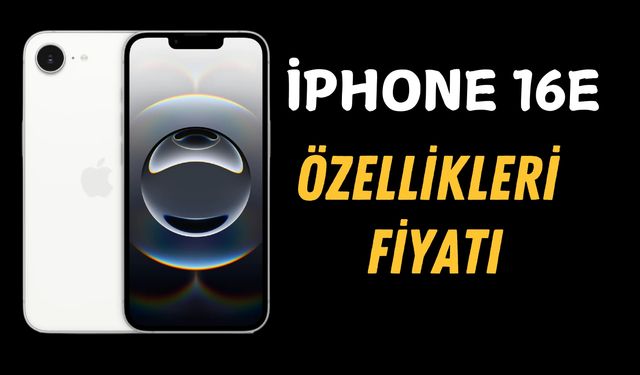 iPhone 16E Özellikleri ve Fiyatı: Apple’ın Yeni Uygun Fiyatlı Modeli Tanıtıldı