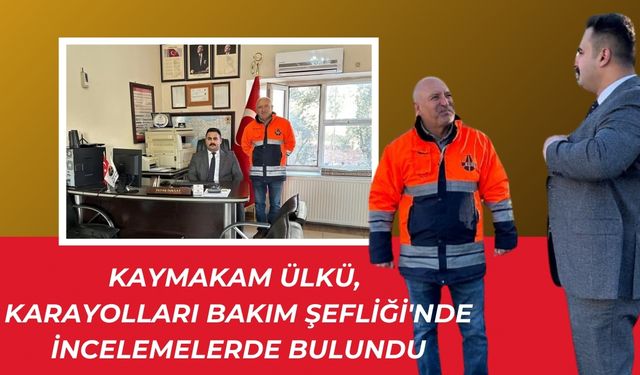 Kaymakam Kemal Ülkü, Karayolları Bakım Şefliği'ni Ziyaret Etti