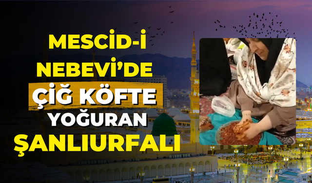 Mescid-i Nebevi’de Çiğ Köfte Yoğuran Şanlıurfalı!