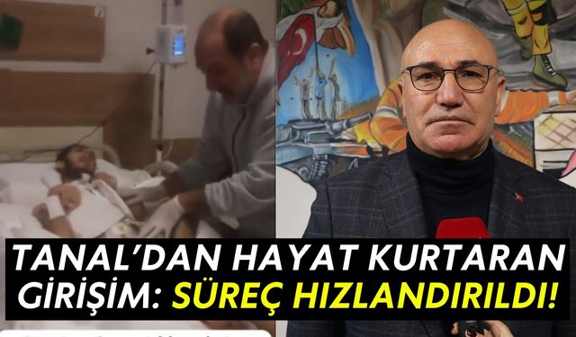 Milletvekili Tanal’dan Hayat Kurtaran Girişim! Süreç Hızlandırıldı