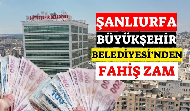 Şanlıurfa Büyükşehir Belediyesi’nden Fahiş Zam