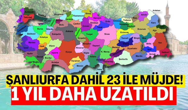 Şanlıurfa Dahil 23 İle Müjde! 1 Yıl Daha Uzatıldı