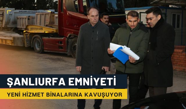 Şanlıurfa Emniyeti Yeni Hizmet Binalarına Kavuşuyor