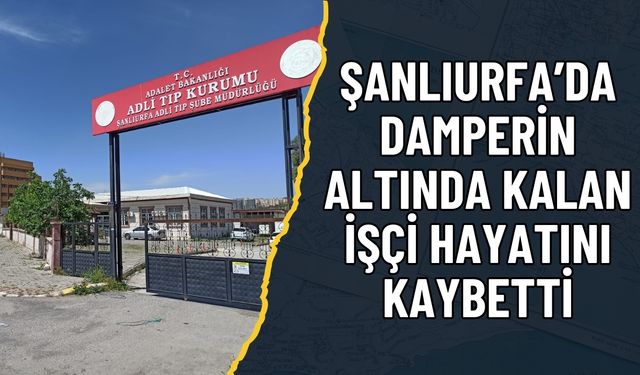 Şanlıurfa’da Damperin Altında Kalan İşçi Hayatını Kaybetti