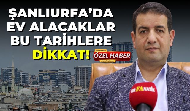 Şanlıurfa’da Ev Alacaklar Bu Tarihlere Dikkat!