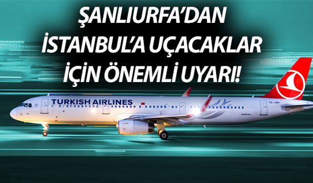 Şanlıurfa’dan İstanbul’a Uçacak Yolculara Önemli Uyarı