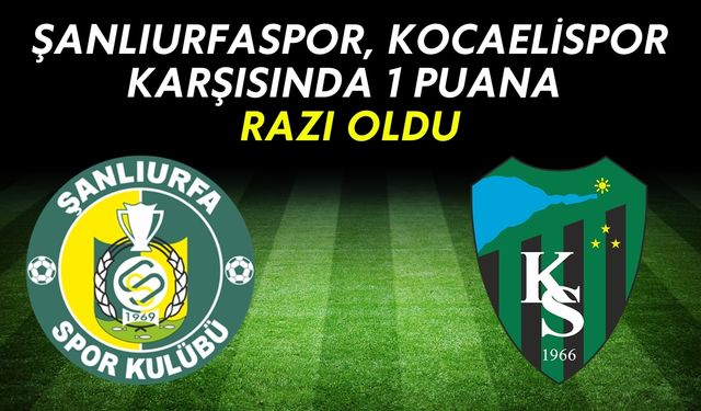 Şanlıurfaspor, Kocaelispor Karşısında Bir Puana Razı Oldu